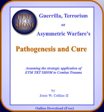 by Jesse W. Collins II Online Download (Free) Pathogenesis and Cure        Assuming the strategic application of          ETM TRT SHOM to Combat Trauma Guerrilla, Terrorism or Asymmetric Warfare’s