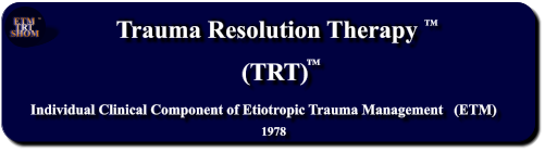 Trauma Resolution Therapy    Individual Clinical Component of Etiotropic Trauma Management   (ETM) (TRT) 1978 TM ETM  TRT SHOM TM TM