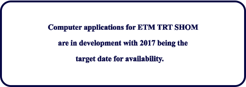 Computer applications for ETM TRT SHOM are in development with 2017 being the target date for availability.