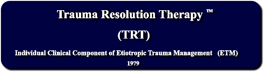 Trauma Resolution Therapy    Individual Clinical Component of Etiotropic Trauma Management   (ETM) (TRT) 1979 TM
