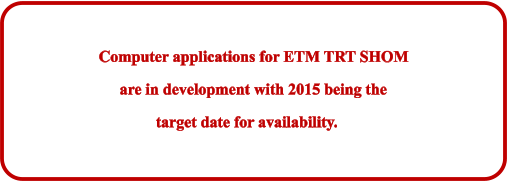 Computer applications for ETM TRT SHOM are in development with 2015 being the target date for availability.